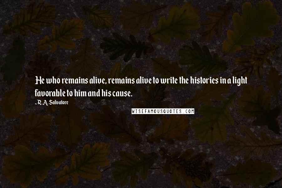 R.A. Salvatore Quotes: He who remains alive, remains alive to write the histories in a light favorable to him and his cause.