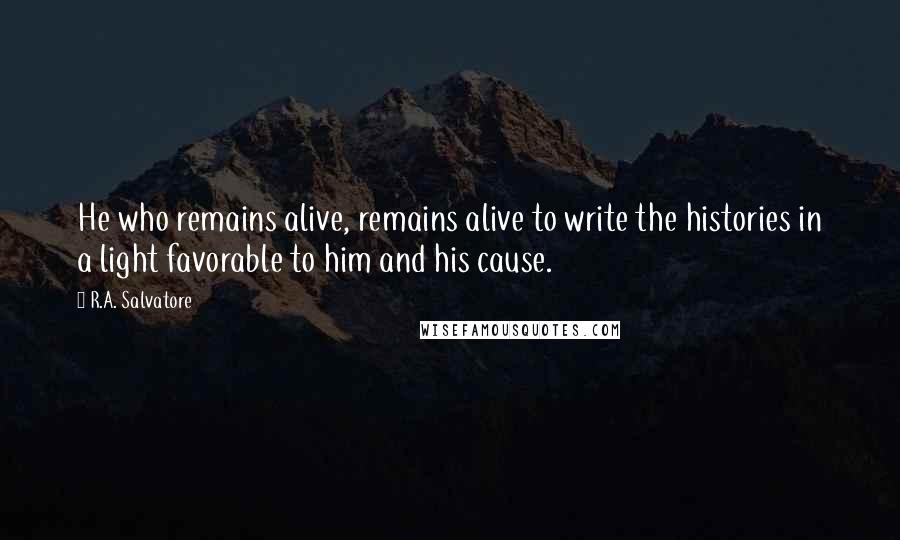 R.A. Salvatore Quotes: He who remains alive, remains alive to write the histories in a light favorable to him and his cause.