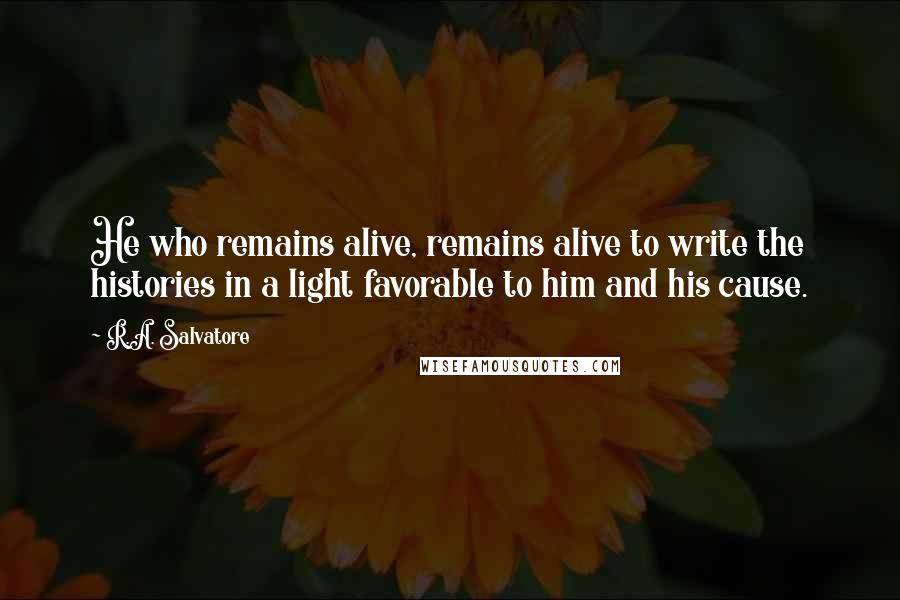 R.A. Salvatore Quotes: He who remains alive, remains alive to write the histories in a light favorable to him and his cause.