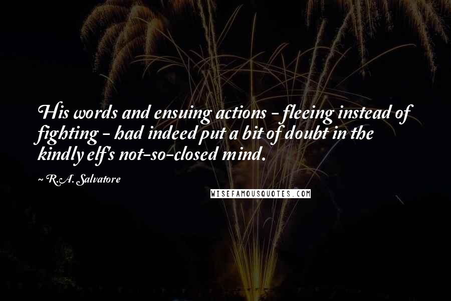 R.A. Salvatore Quotes: His words and ensuing actions - fleeing instead of fighting - had indeed put a bit of doubt in the kindly elf's not-so-closed mind.