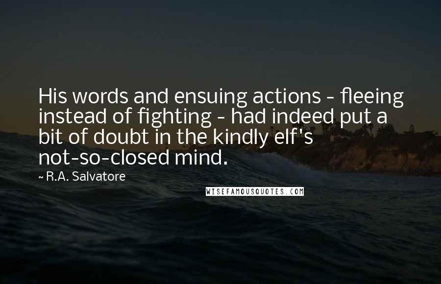 R.A. Salvatore Quotes: His words and ensuing actions - fleeing instead of fighting - had indeed put a bit of doubt in the kindly elf's not-so-closed mind.