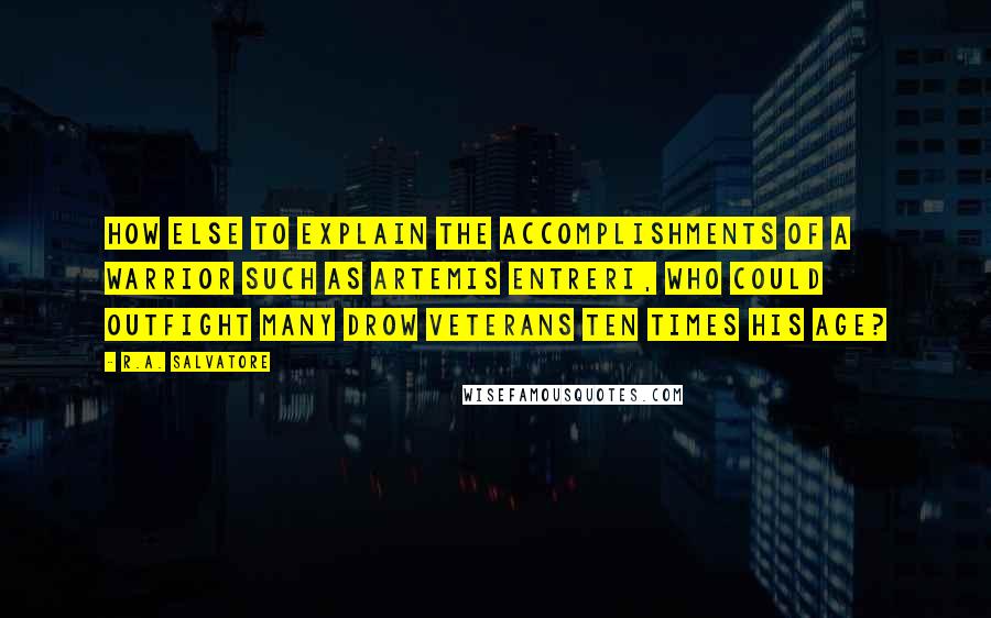 R.A. Salvatore Quotes: How else to explain the accomplishments of a warrior such as Artemis Entreri, who could outfight many drow veterans ten times his age?