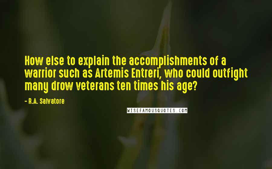 R.A. Salvatore Quotes: How else to explain the accomplishments of a warrior such as Artemis Entreri, who could outfight many drow veterans ten times his age?