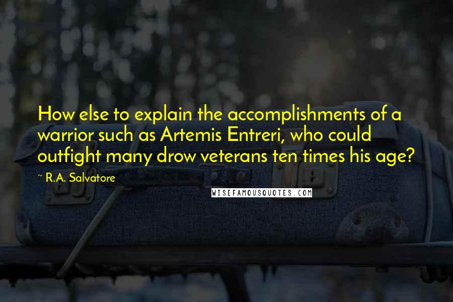 R.A. Salvatore Quotes: How else to explain the accomplishments of a warrior such as Artemis Entreri, who could outfight many drow veterans ten times his age?