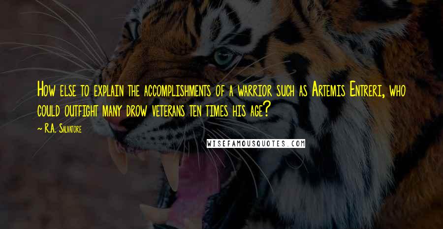 R.A. Salvatore Quotes: How else to explain the accomplishments of a warrior such as Artemis Entreri, who could outfight many drow veterans ten times his age?