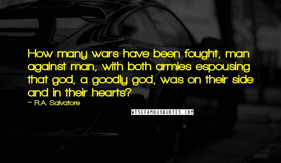 R.A. Salvatore Quotes: How many wars have been fought, man against man, with both armies espousing that god, a goodly god, was on their side and in their hearts?