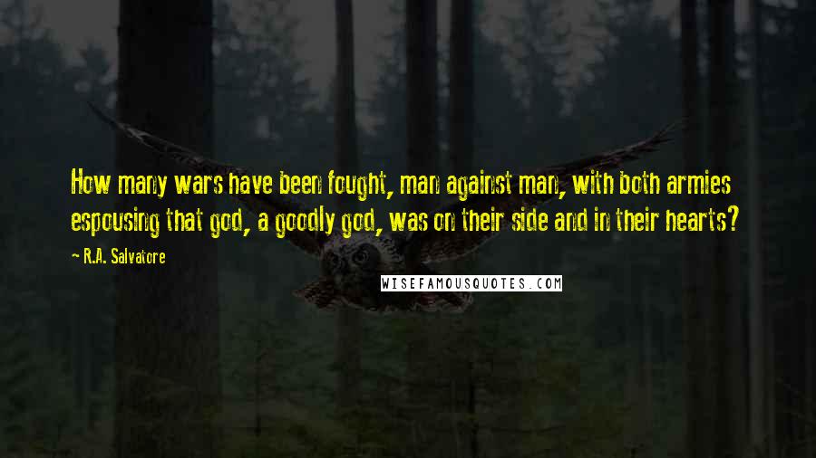 R.A. Salvatore Quotes: How many wars have been fought, man against man, with both armies espousing that god, a goodly god, was on their side and in their hearts?