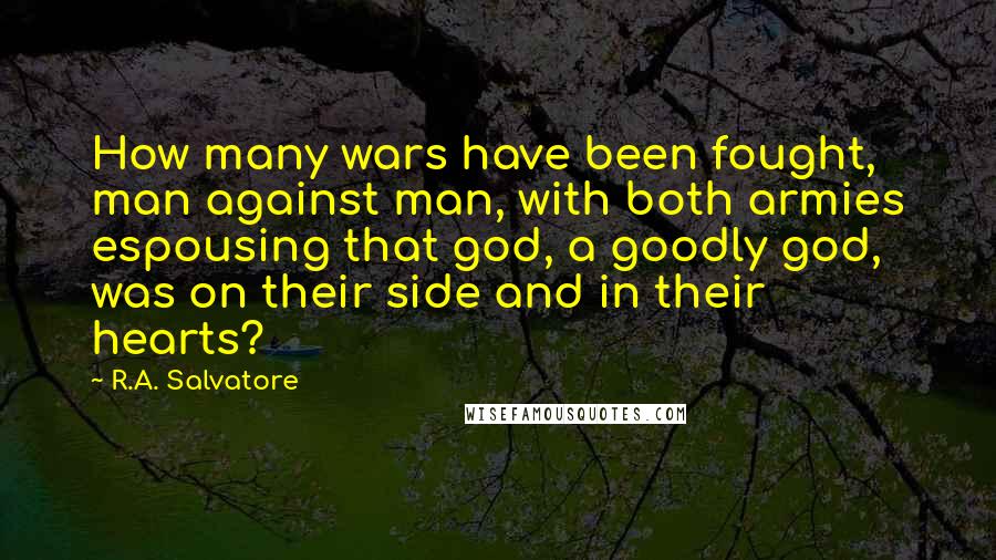 R.A. Salvatore Quotes: How many wars have been fought, man against man, with both armies espousing that god, a goodly god, was on their side and in their hearts?