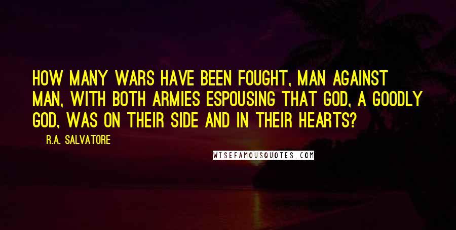 R.A. Salvatore Quotes: How many wars have been fought, man against man, with both armies espousing that god, a goodly god, was on their side and in their hearts?