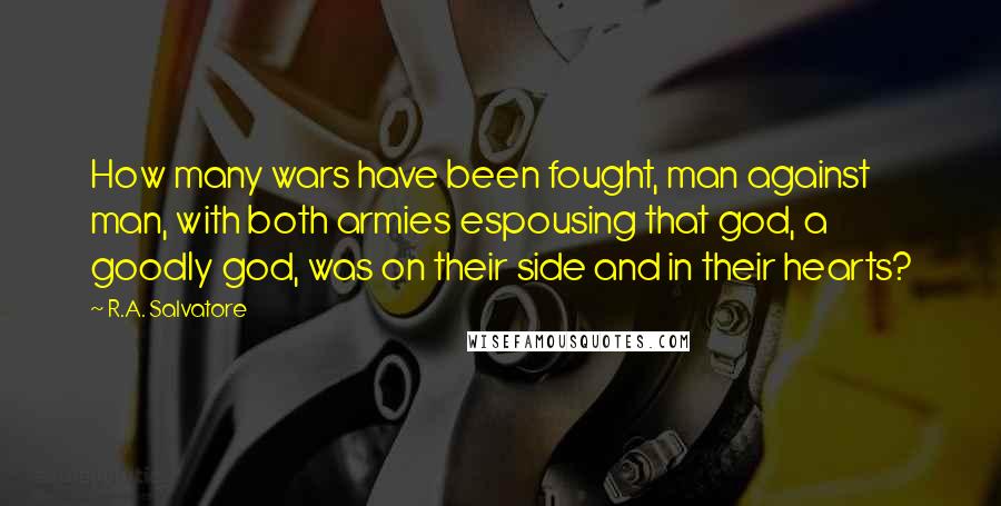 R.A. Salvatore Quotes: How many wars have been fought, man against man, with both armies espousing that god, a goodly god, was on their side and in their hearts?