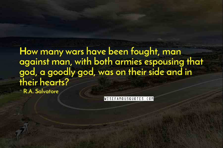 R.A. Salvatore Quotes: How many wars have been fought, man against man, with both armies espousing that god, a goodly god, was on their side and in their hearts?