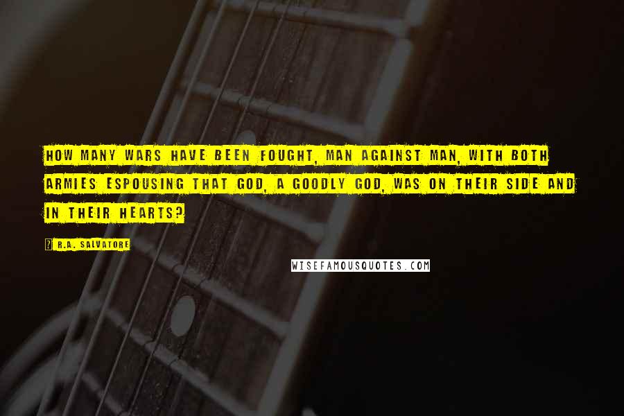 R.A. Salvatore Quotes: How many wars have been fought, man against man, with both armies espousing that god, a goodly god, was on their side and in their hearts?