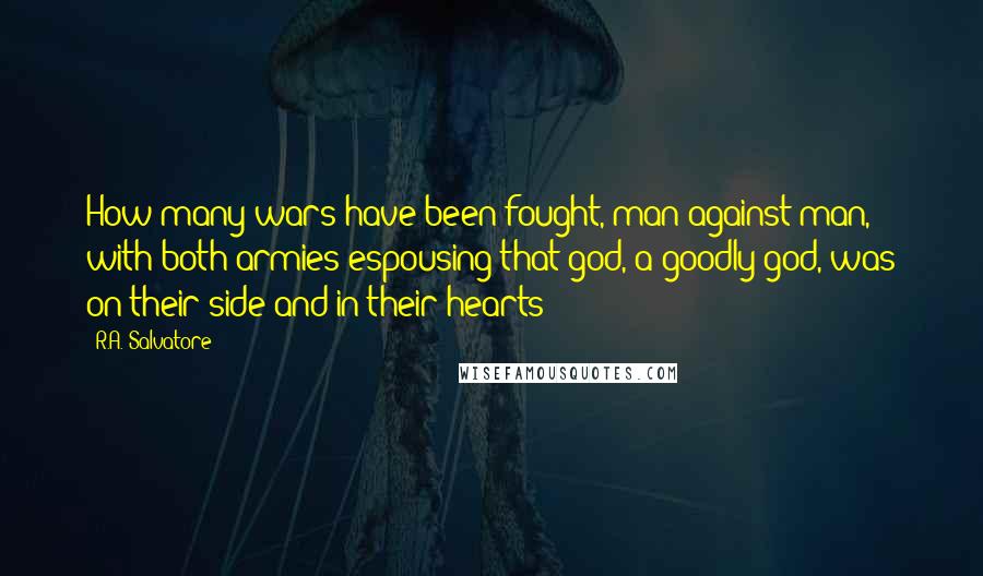 R.A. Salvatore Quotes: How many wars have been fought, man against man, with both armies espousing that god, a goodly god, was on their side and in their hearts?