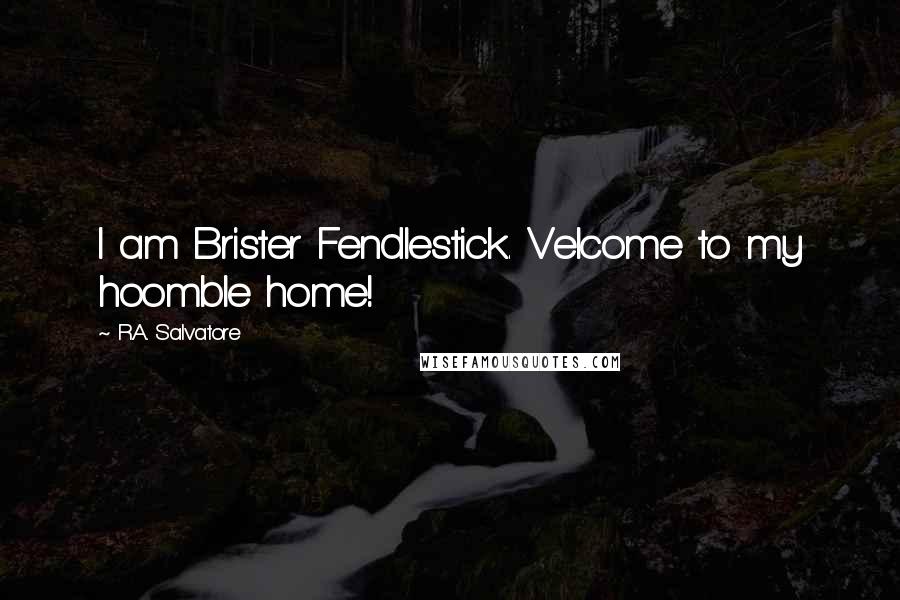 R.A. Salvatore Quotes: I am Brister Fendlestick. Velcome to my hoomble home!