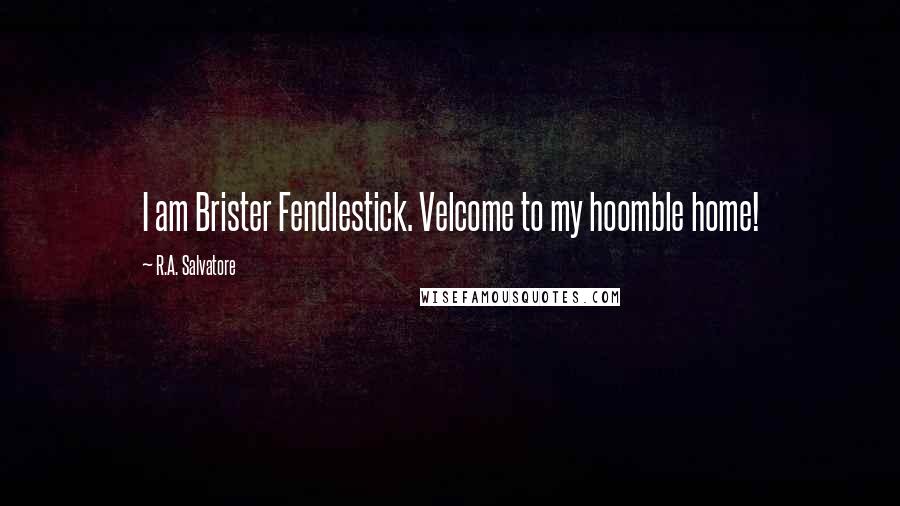 R.A. Salvatore Quotes: I am Brister Fendlestick. Velcome to my hoomble home!