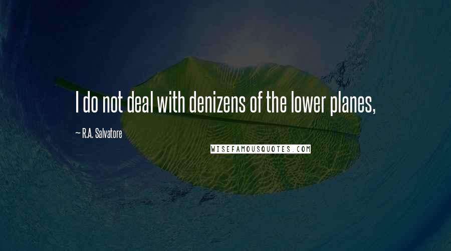 R.A. Salvatore Quotes: I do not deal with denizens of the lower planes,