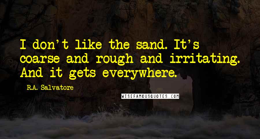 R.A. Salvatore Quotes: I don't like the sand. It's coarse and rough and irritating. And it gets everywhere.