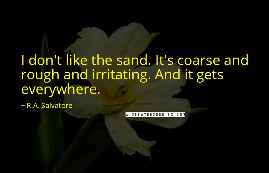 R.A. Salvatore Quotes: I don't like the sand. It's coarse and rough and irritating. And it gets everywhere.