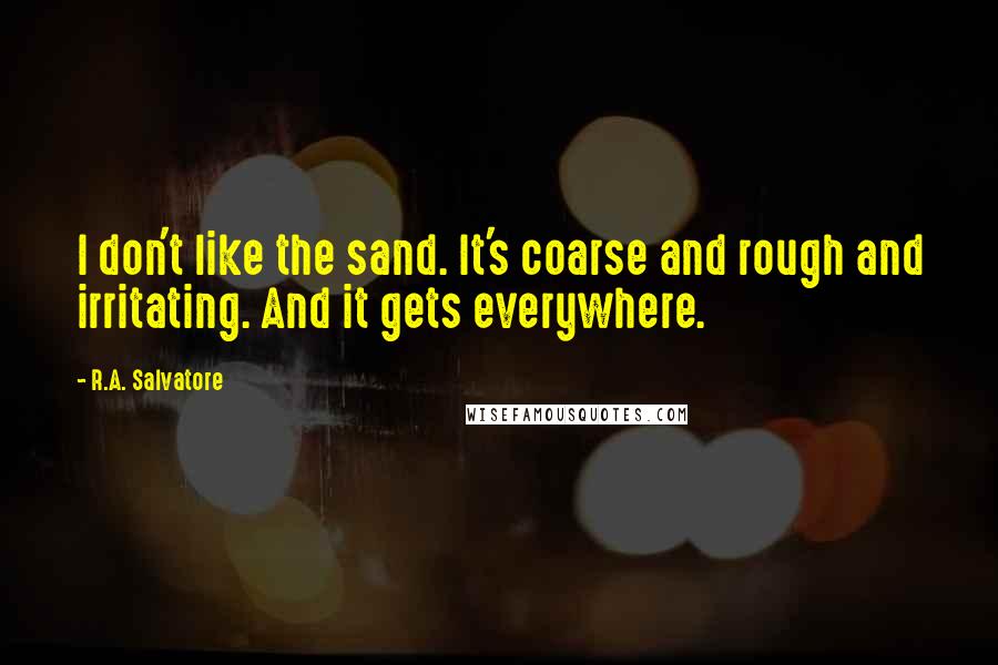 R.A. Salvatore Quotes: I don't like the sand. It's coarse and rough and irritating. And it gets everywhere.
