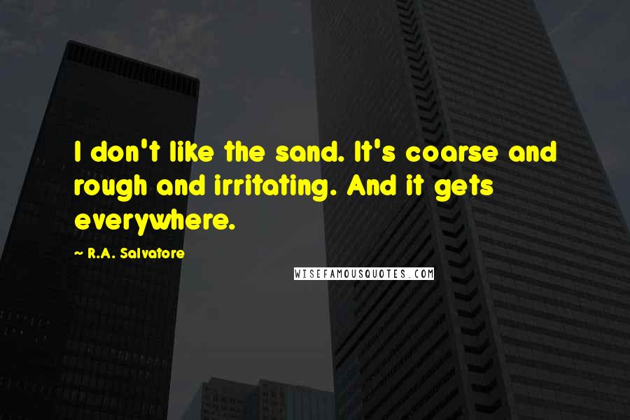 R.A. Salvatore Quotes: I don't like the sand. It's coarse and rough and irritating. And it gets everywhere.