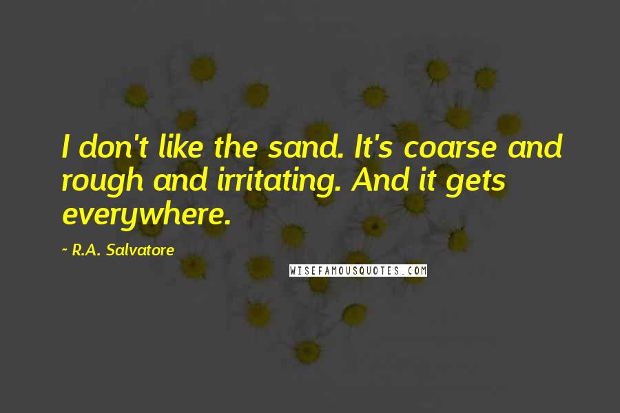 R.A. Salvatore Quotes: I don't like the sand. It's coarse and rough and irritating. And it gets everywhere.