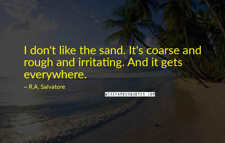 R.A. Salvatore Quotes: I don't like the sand. It's coarse and rough and irritating. And it gets everywhere.