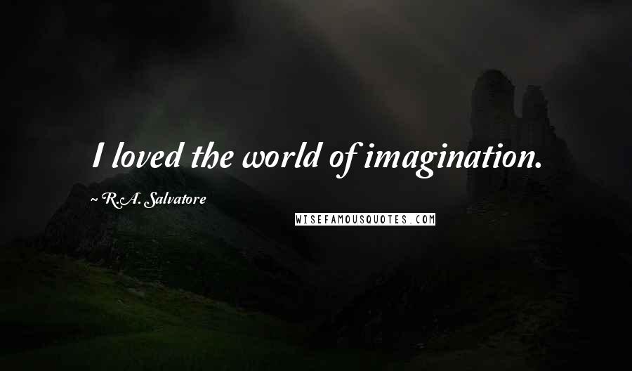 R.A. Salvatore Quotes: I loved the world of imagination.