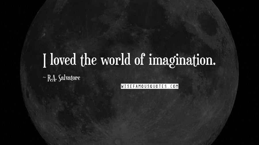R.A. Salvatore Quotes: I loved the world of imagination.