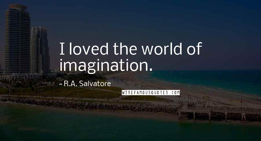 R.A. Salvatore Quotes: I loved the world of imagination.