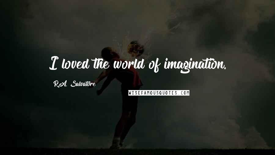 R.A. Salvatore Quotes: I loved the world of imagination.