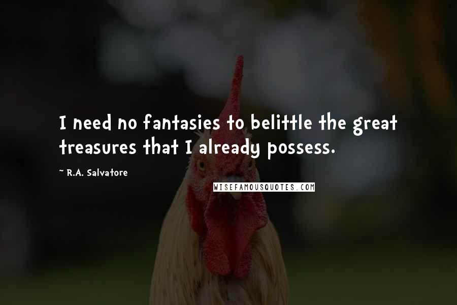 R.A. Salvatore Quotes: I need no fantasies to belittle the great treasures that I already possess.