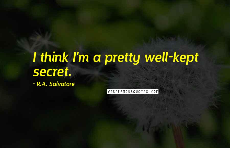 R.A. Salvatore Quotes: I think I'm a pretty well-kept secret.