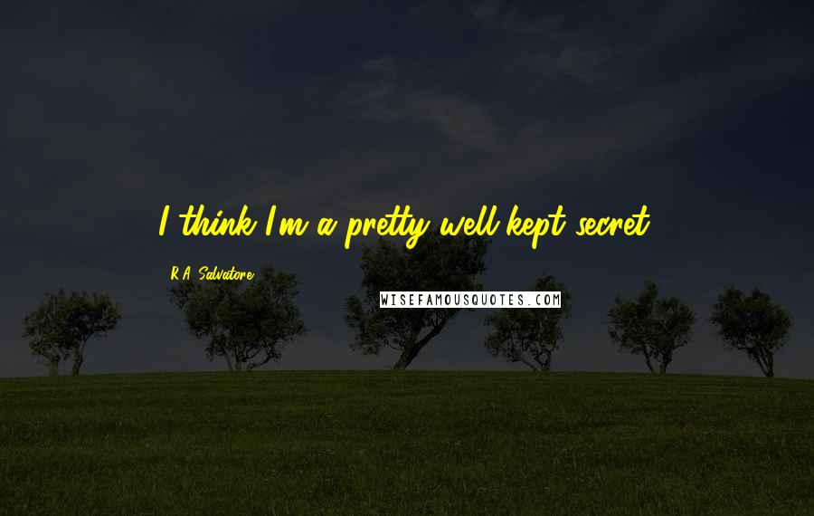R.A. Salvatore Quotes: I think I'm a pretty well-kept secret.