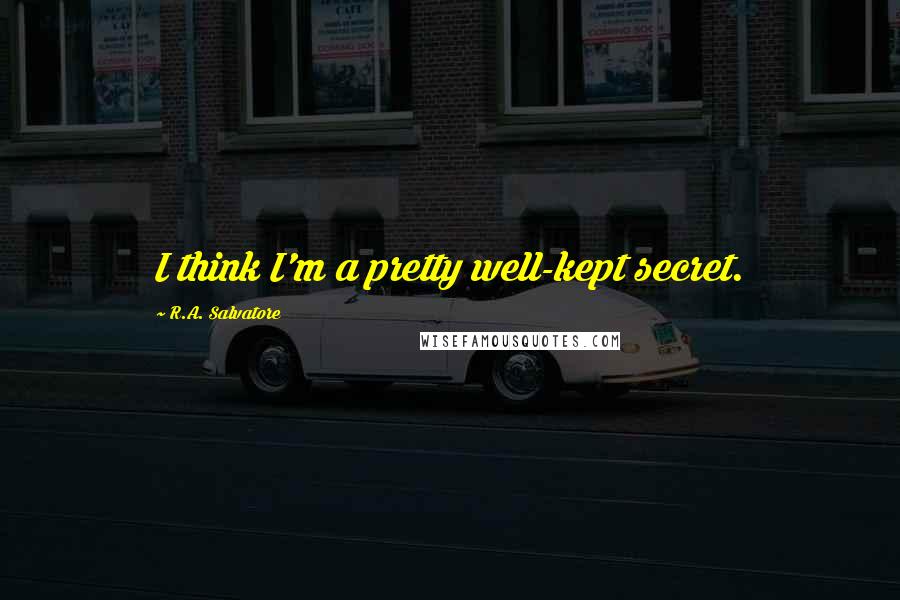 R.A. Salvatore Quotes: I think I'm a pretty well-kept secret.