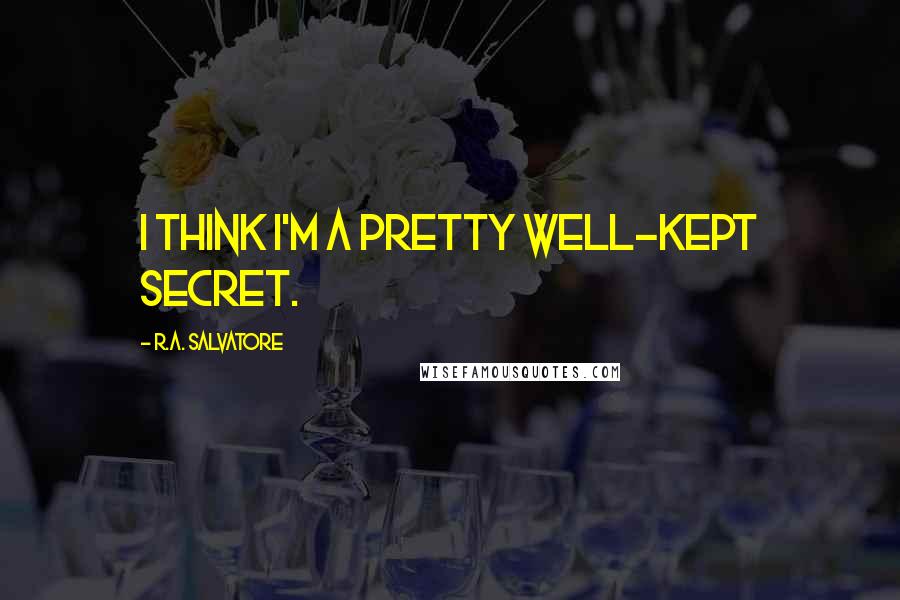 R.A. Salvatore Quotes: I think I'm a pretty well-kept secret.