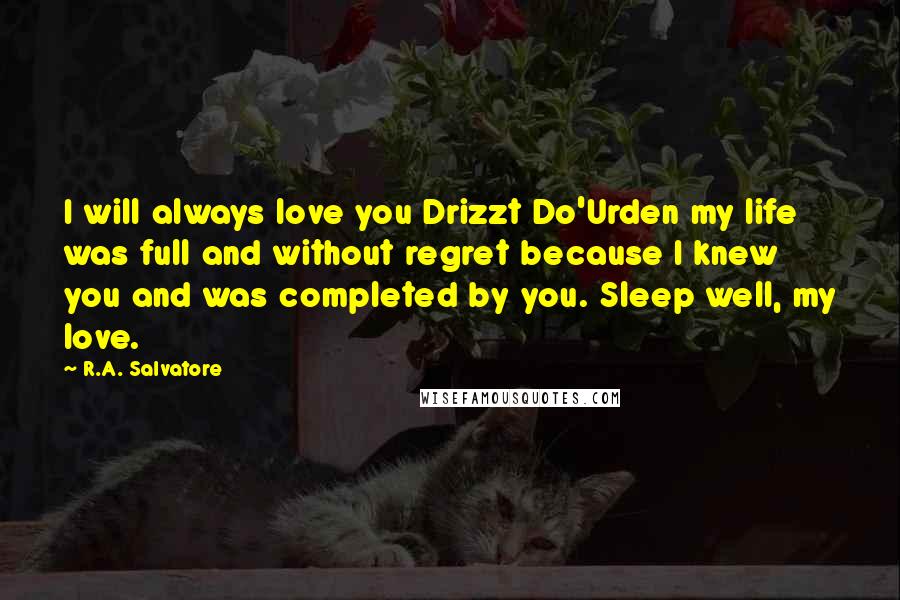 R.A. Salvatore Quotes: I will always love you Drizzt Do'Urden my life was full and without regret because I knew you and was completed by you. Sleep well, my love.
