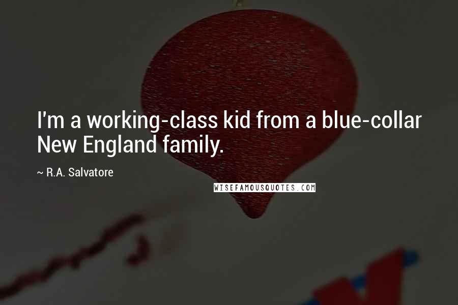 R.A. Salvatore Quotes: I'm a working-class kid from a blue-collar New England family.