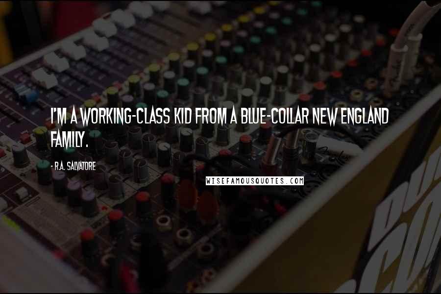 R.A. Salvatore Quotes: I'm a working-class kid from a blue-collar New England family.