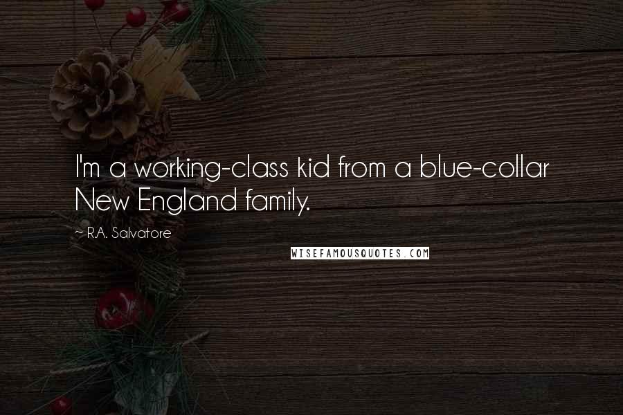 R.A. Salvatore Quotes: I'm a working-class kid from a blue-collar New England family.