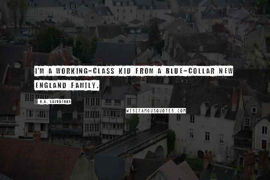 R.A. Salvatore Quotes: I'm a working-class kid from a blue-collar New England family.