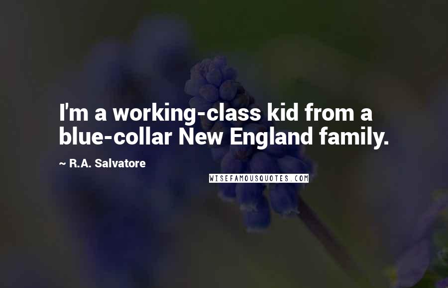 R.A. Salvatore Quotes: I'm a working-class kid from a blue-collar New England family.