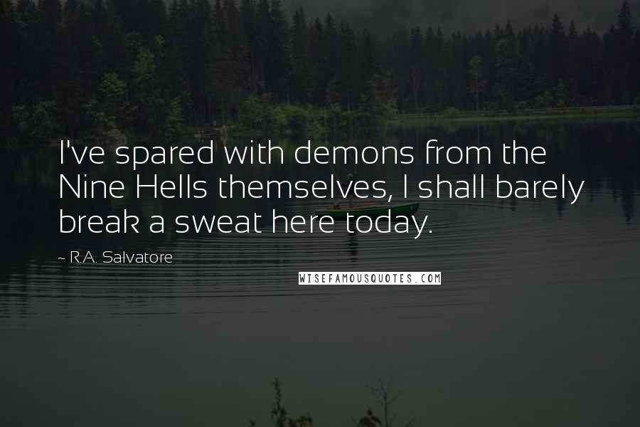 R.A. Salvatore Quotes: I've spared with demons from the Nine Hells themselves, I shall barely break a sweat here today.