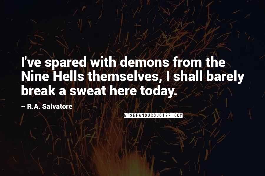 R.A. Salvatore Quotes: I've spared with demons from the Nine Hells themselves, I shall barely break a sweat here today.