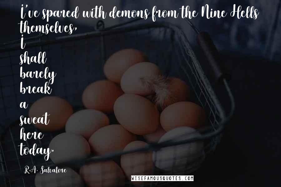 R.A. Salvatore Quotes: I've spared with demons from the Nine Hells themselves, I shall barely break a sweat here today.