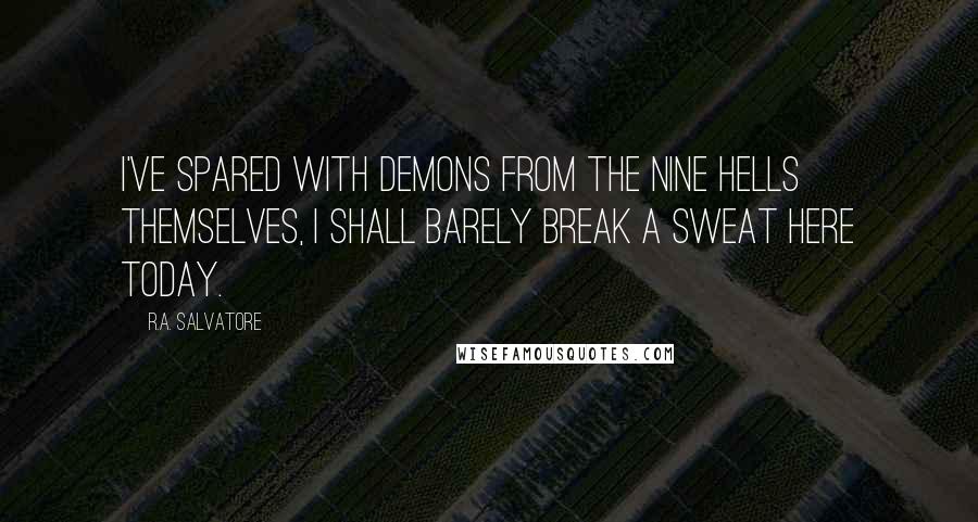 R.A. Salvatore Quotes: I've spared with demons from the Nine Hells themselves, I shall barely break a sweat here today.