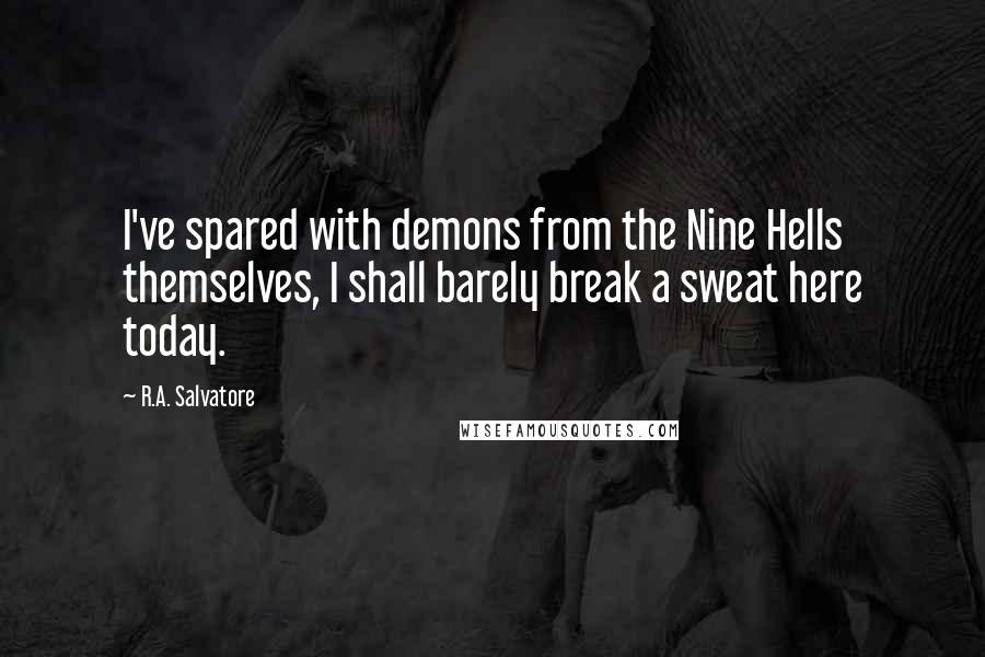 R.A. Salvatore Quotes: I've spared with demons from the Nine Hells themselves, I shall barely break a sweat here today.