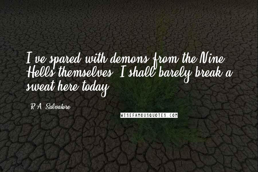 R.A. Salvatore Quotes: I've spared with demons from the Nine Hells themselves, I shall barely break a sweat here today.