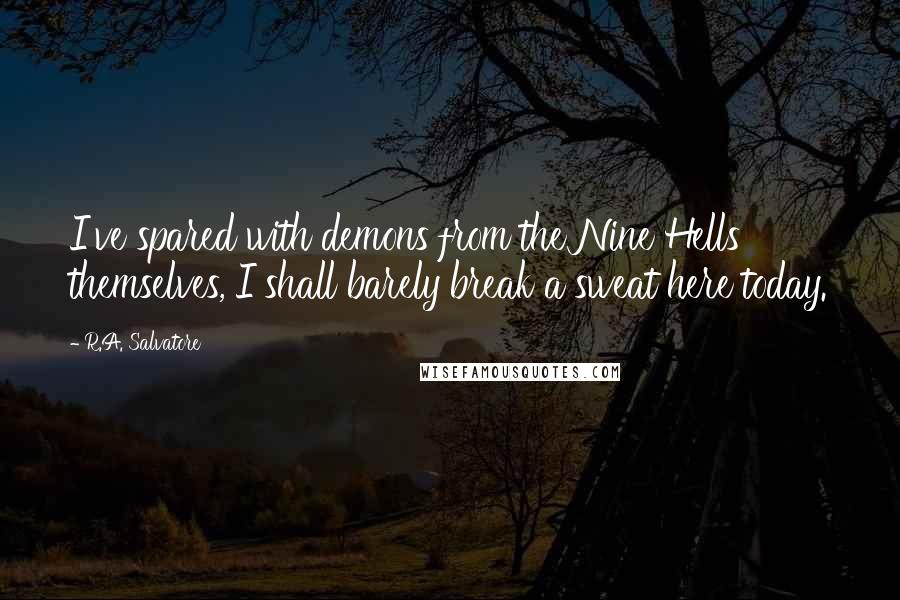 R.A. Salvatore Quotes: I've spared with demons from the Nine Hells themselves, I shall barely break a sweat here today.