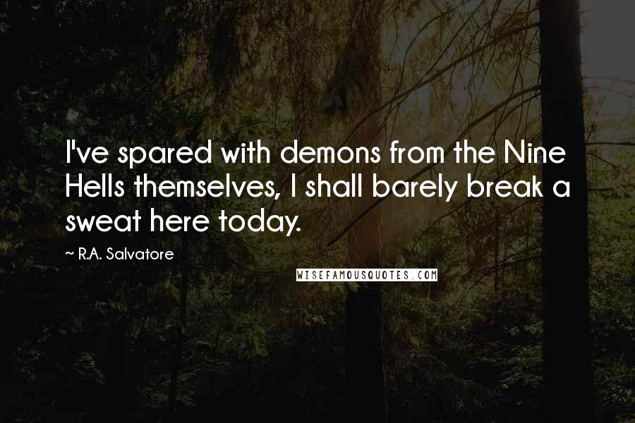 R.A. Salvatore Quotes: I've spared with demons from the Nine Hells themselves, I shall barely break a sweat here today.