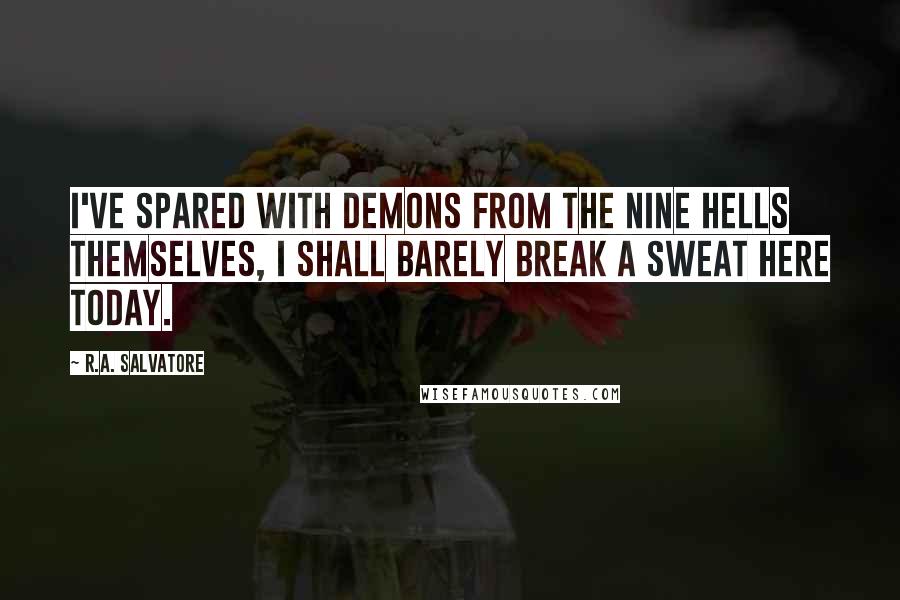 R.A. Salvatore Quotes: I've spared with demons from the Nine Hells themselves, I shall barely break a sweat here today.